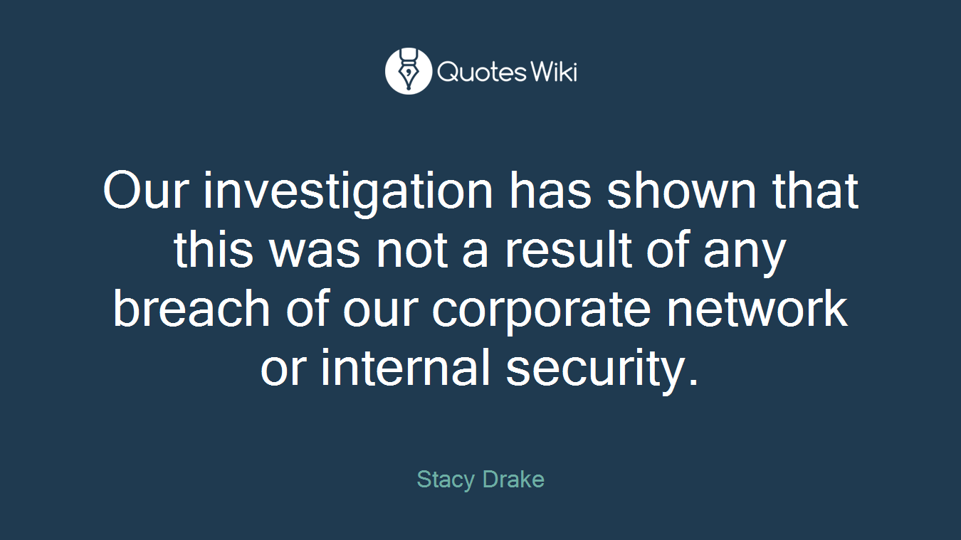 Our investigation has shown that this was not a result of any breach of our corporate network or internal security.