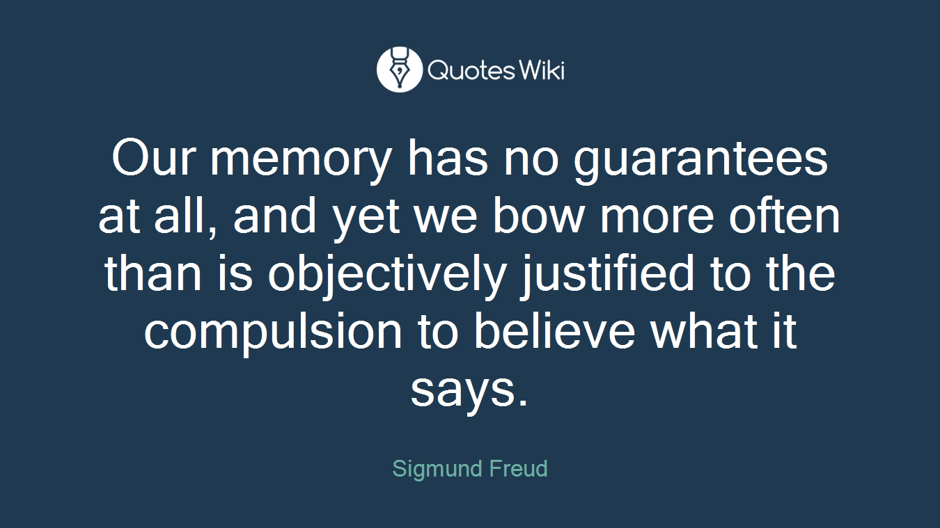 Our memory has no guarantees at all, and yet we bow more often than is objectively justified to the compulsion to believe what it says.