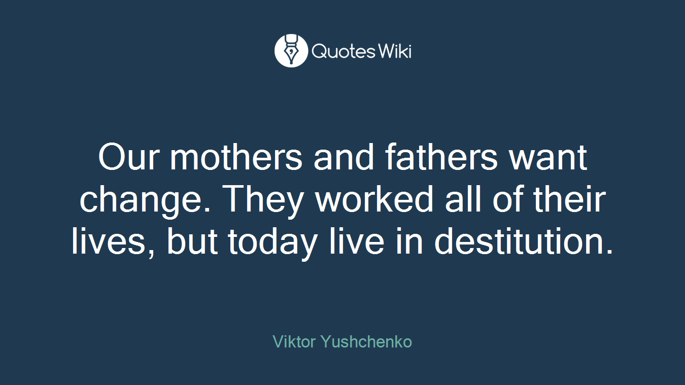 Our mothers and fathers want change. They worked all of their lives, but today live in destitution.