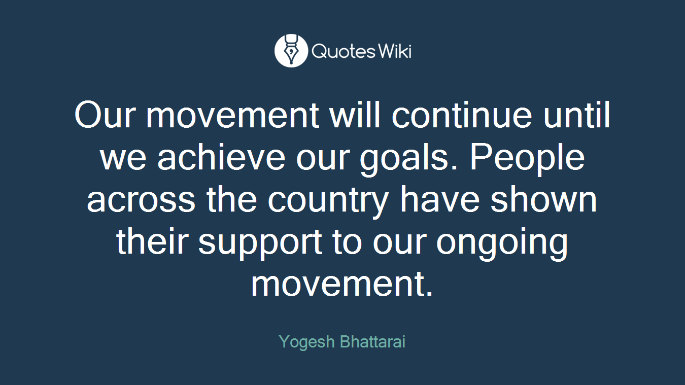Our movement will continue until we achieve our goals. People across the country have shown their support to our ongoing movement.