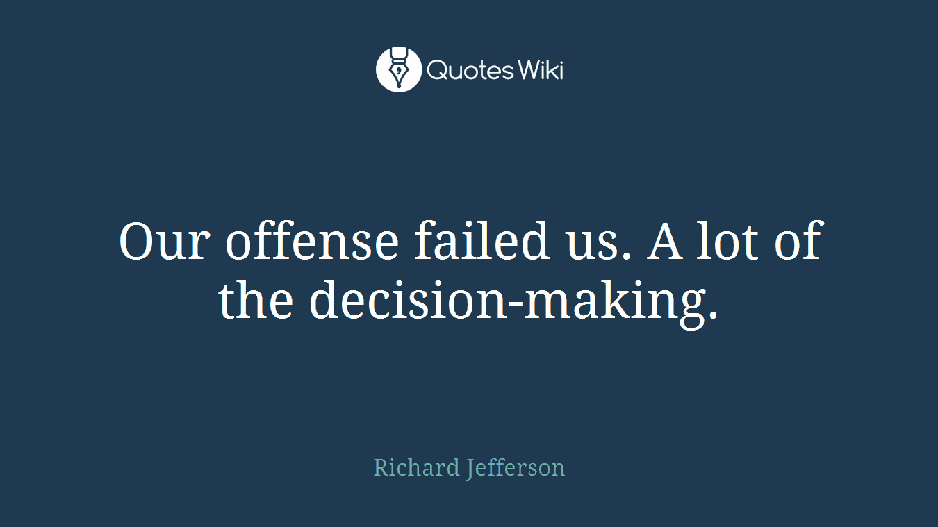 Our offense failed us. A lot of the decision-making.