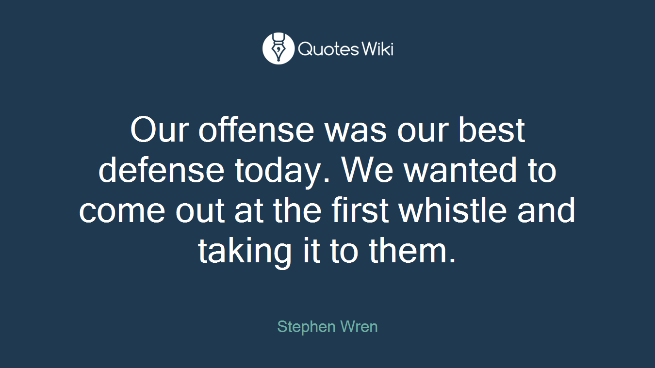 Our offense was our best defense today. We wanted to come out at the first whistle and taking it to them.