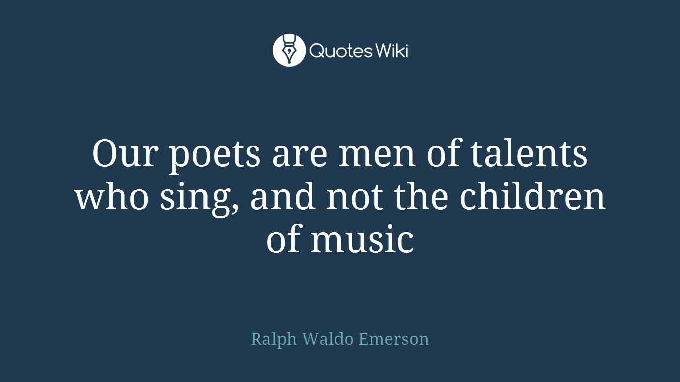 Our poets are men of talents who sing, and not the children of music