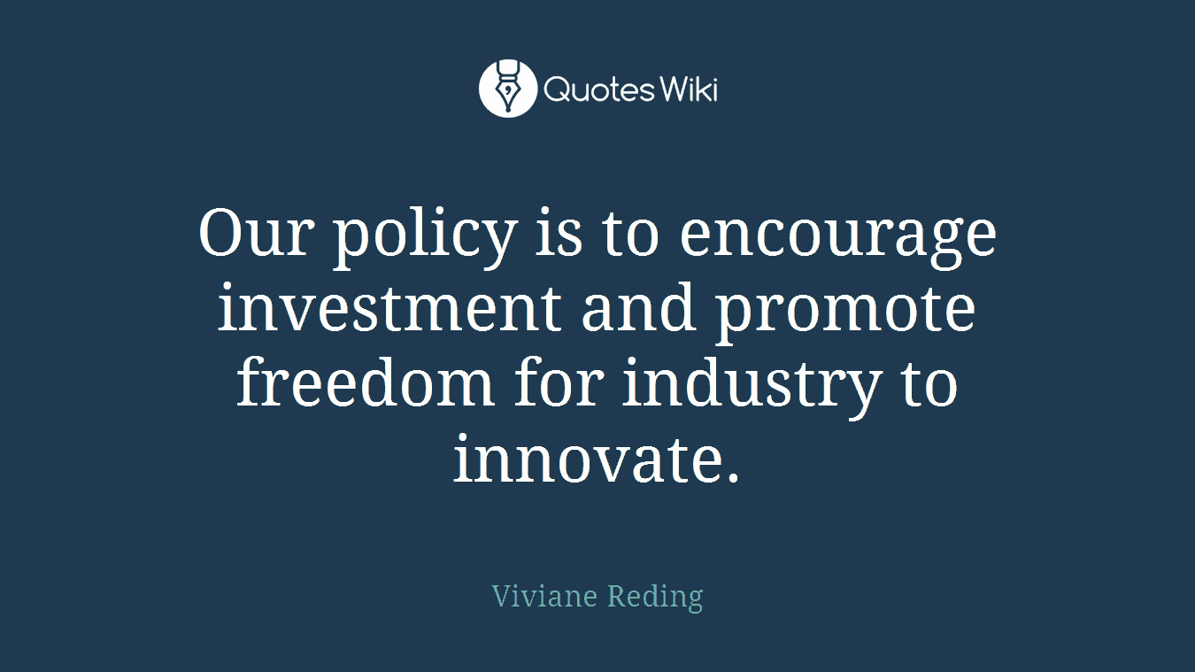Our policy is to encourage investment and promote freedom for industry to innovate.