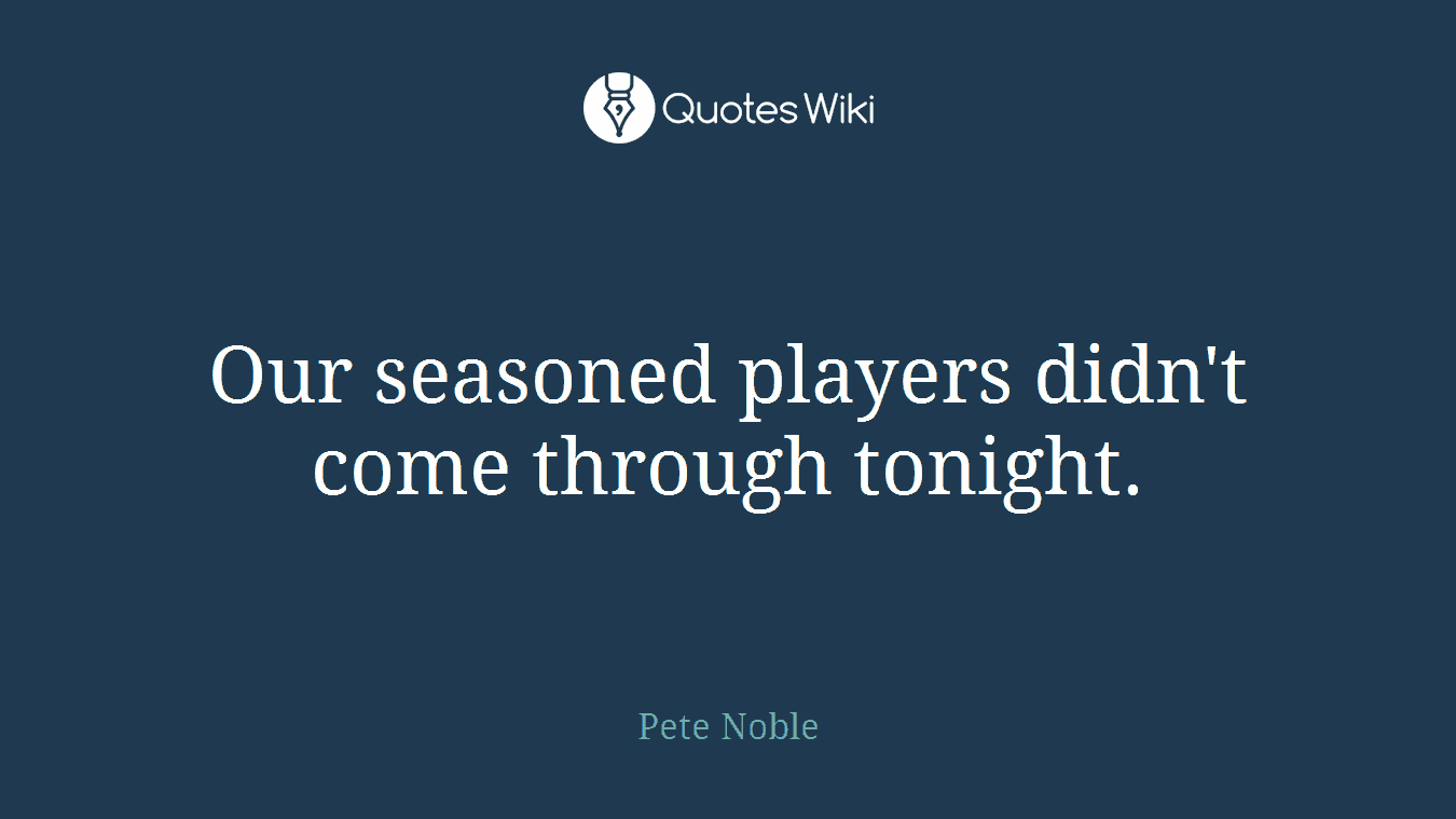 Our seasoned players didn't come through tonight.