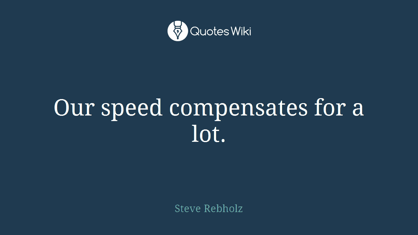 Our speed compensates for a lot.