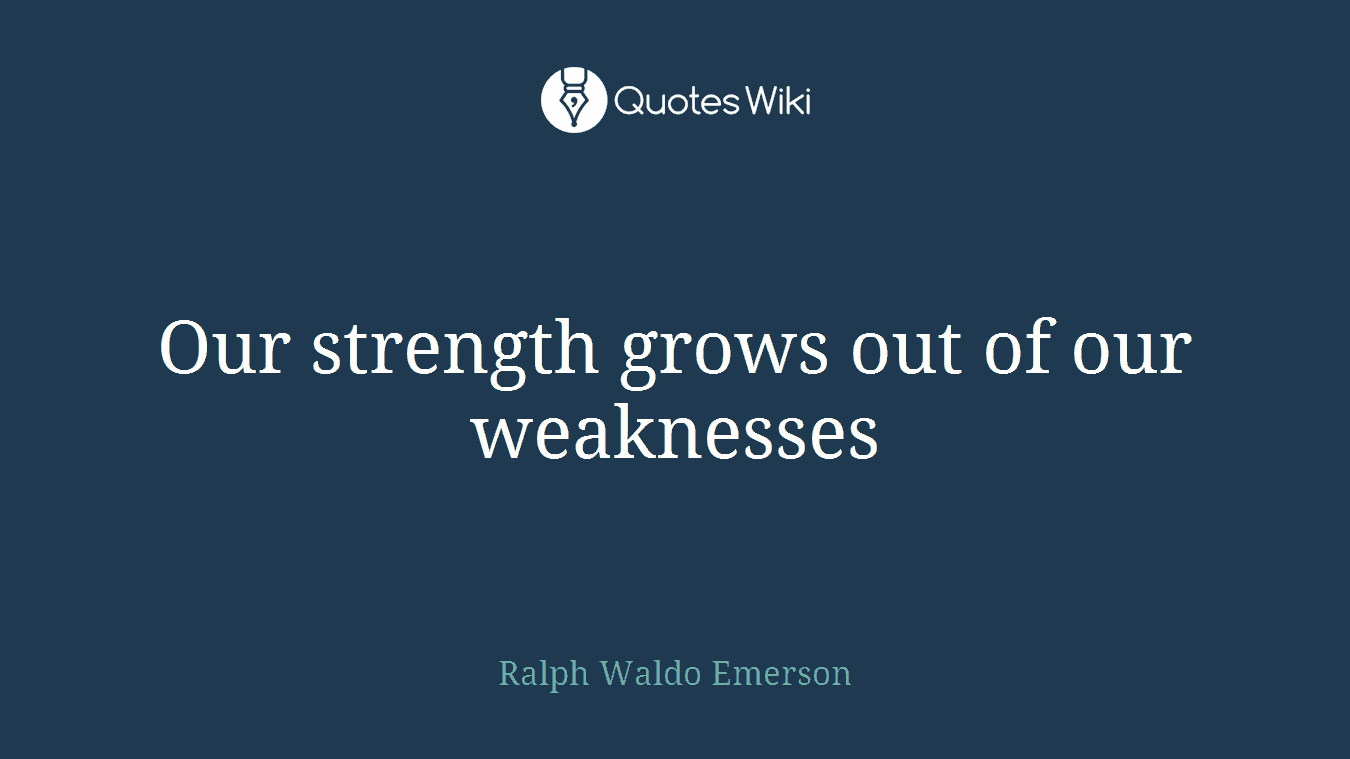 Our strength grows out of our weaknesses