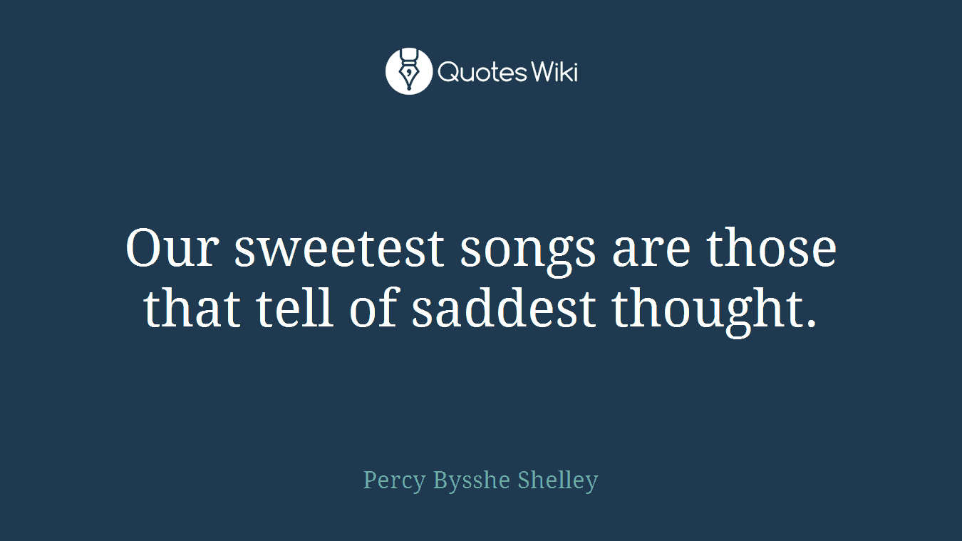 Our sweetest songs are those that tell of saddest thought.