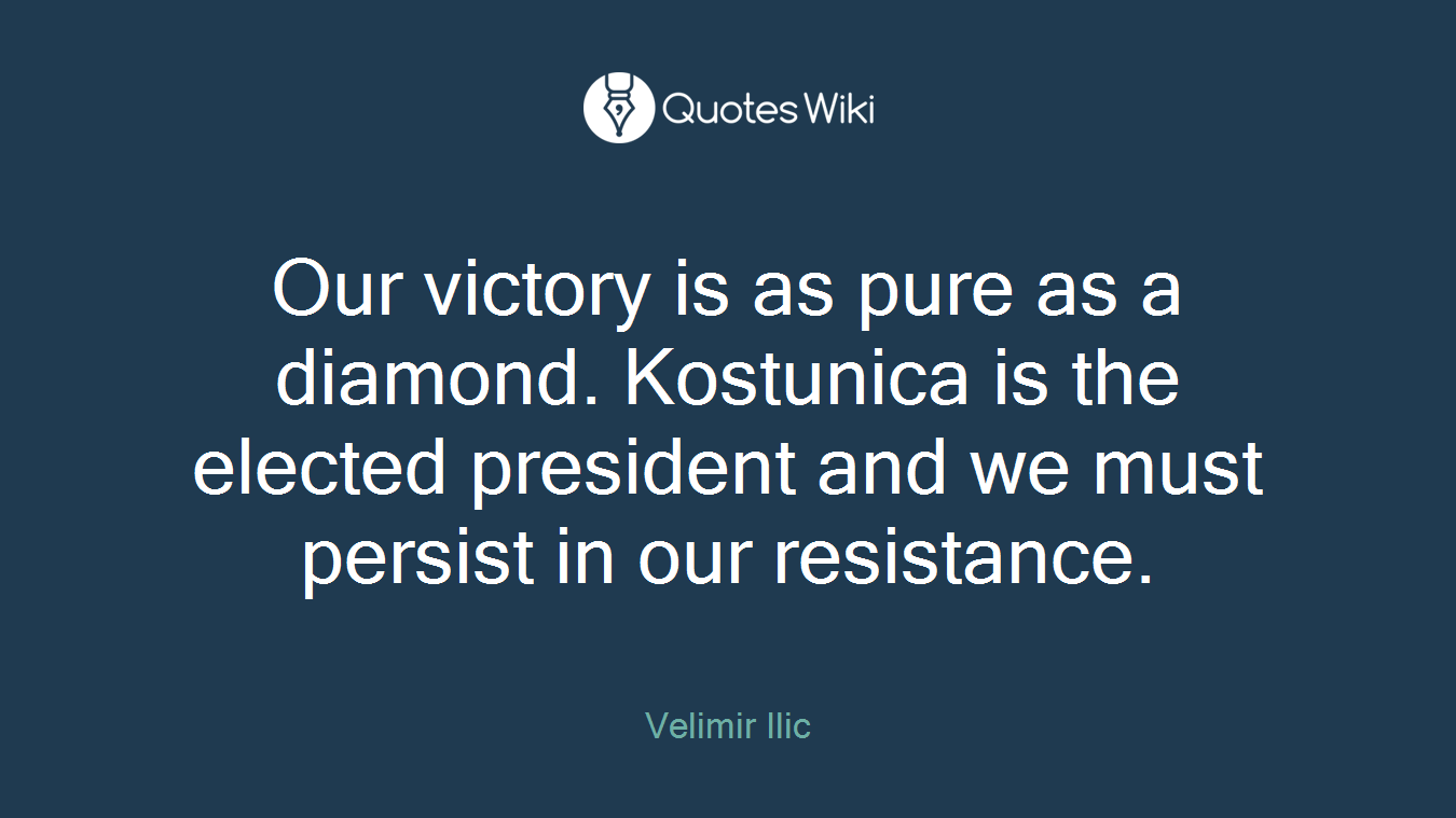 Our victory is as pure as a diamond. Kostunica is the elected president and we must persist in our resistance.