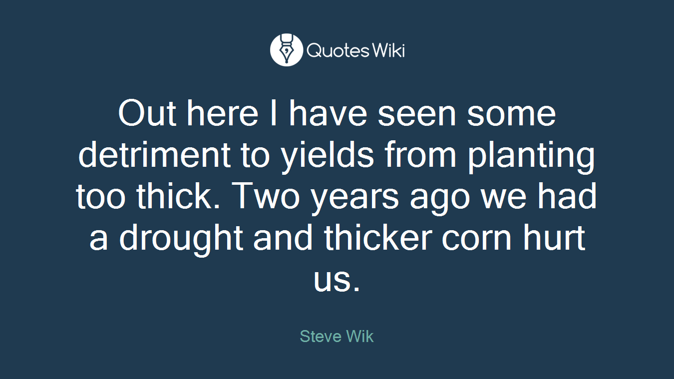Out here I have seen some detriment to yields from planting too thick. Two years ago we had a drought and thicker corn hurt us.