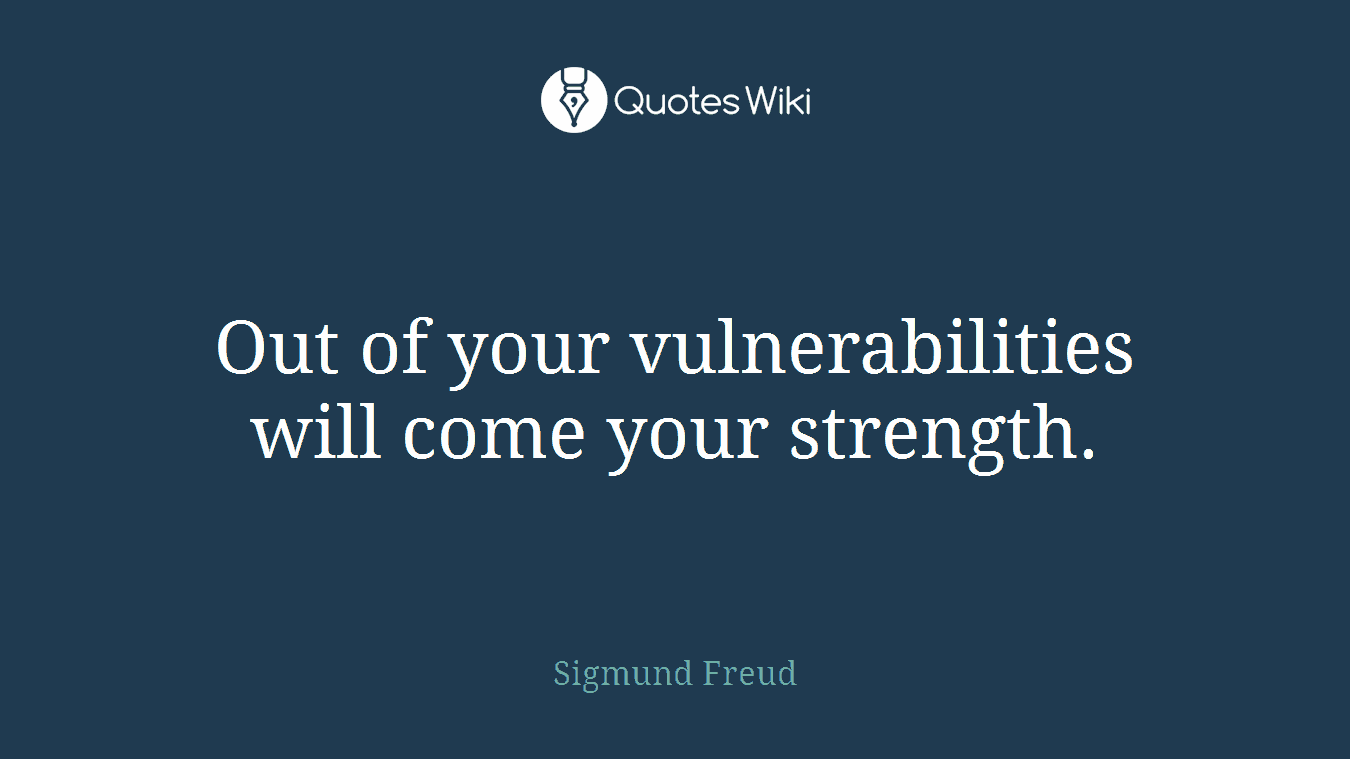 Out of your vulnerabilities will come your strength.