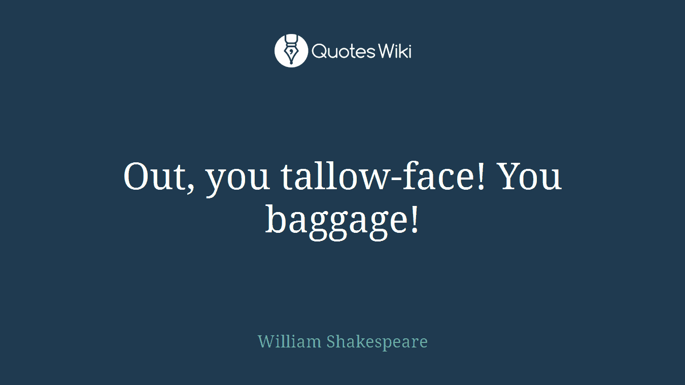 Out, you tallow-face! You baggage!