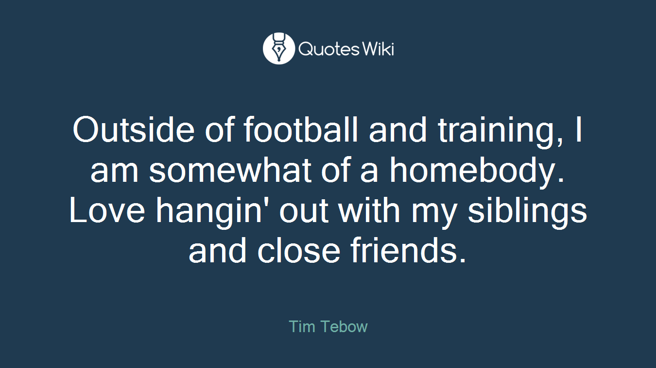 Outside of football and training, I am somewhat of a homebody. Love hangin' out with my siblings and close friends.