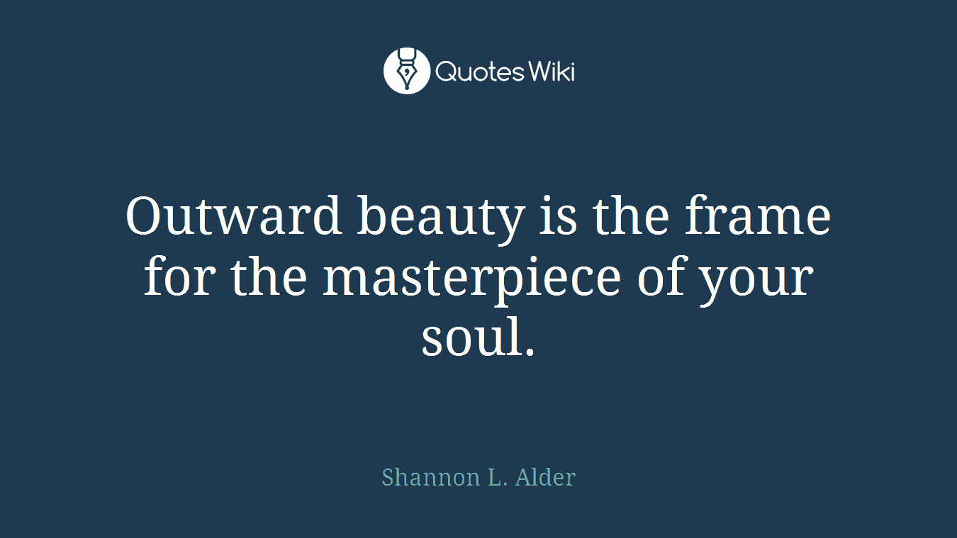 Outward beauty is the frame for the masterpiece of your soul.