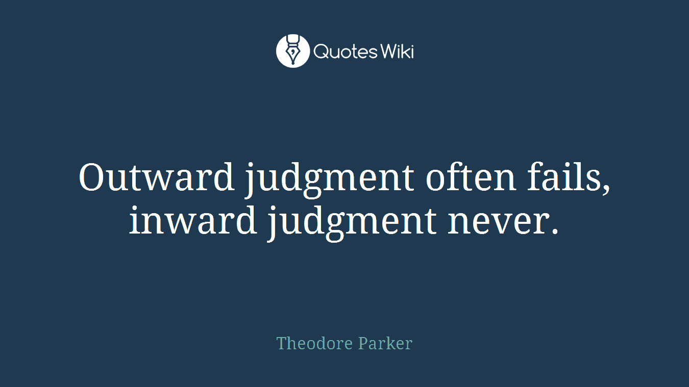 Outward judgment often fails, inward judgment never.
