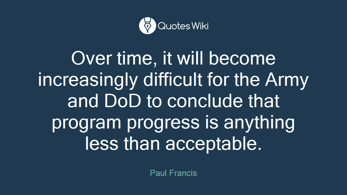 Over time, it will become increasingly difficult for the Army and DoD to conclude that program progress is anything less than acceptable.