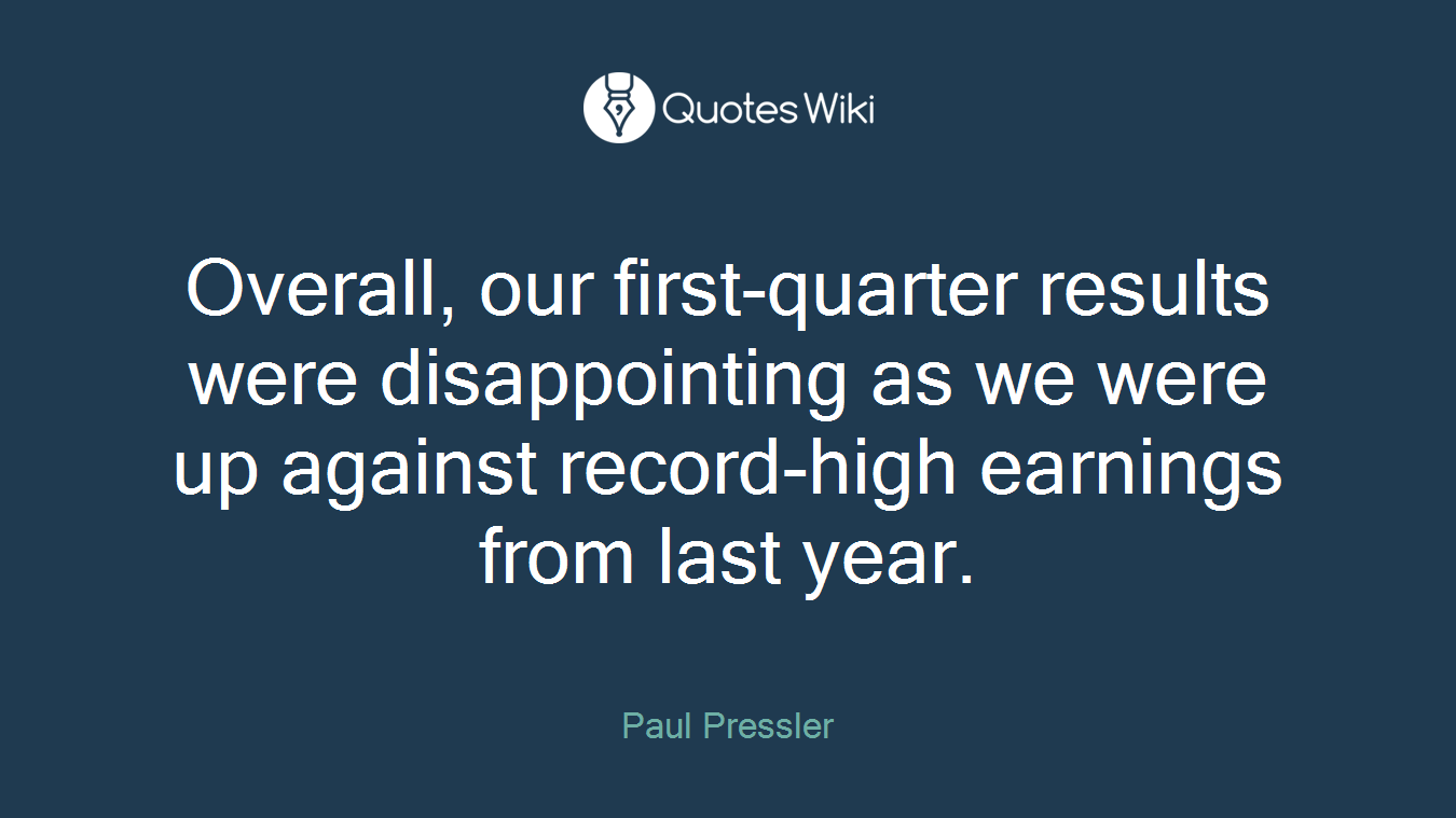 Overall, our first-quarter results were disappointing as we were up against record-high earnings from last year.