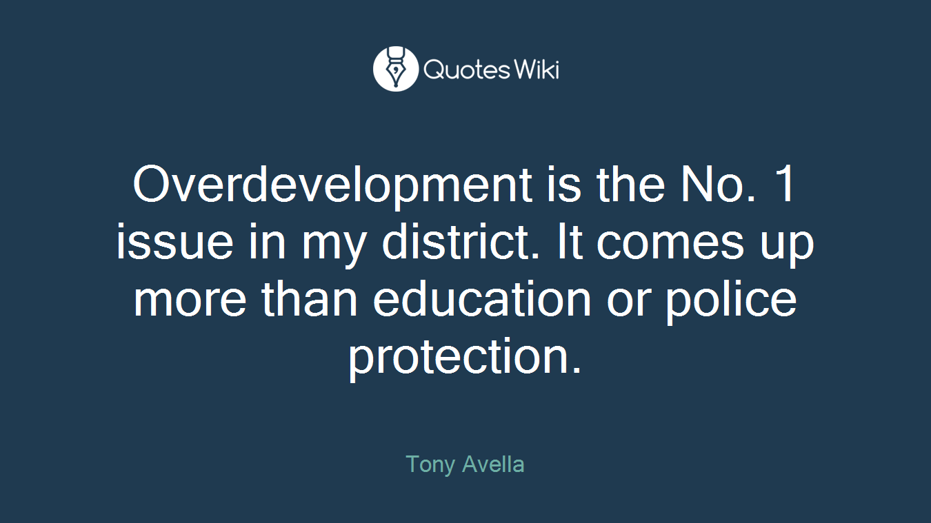 Overdevelopment is the No. 1 issue in my district. It comes up more than education or police protection.