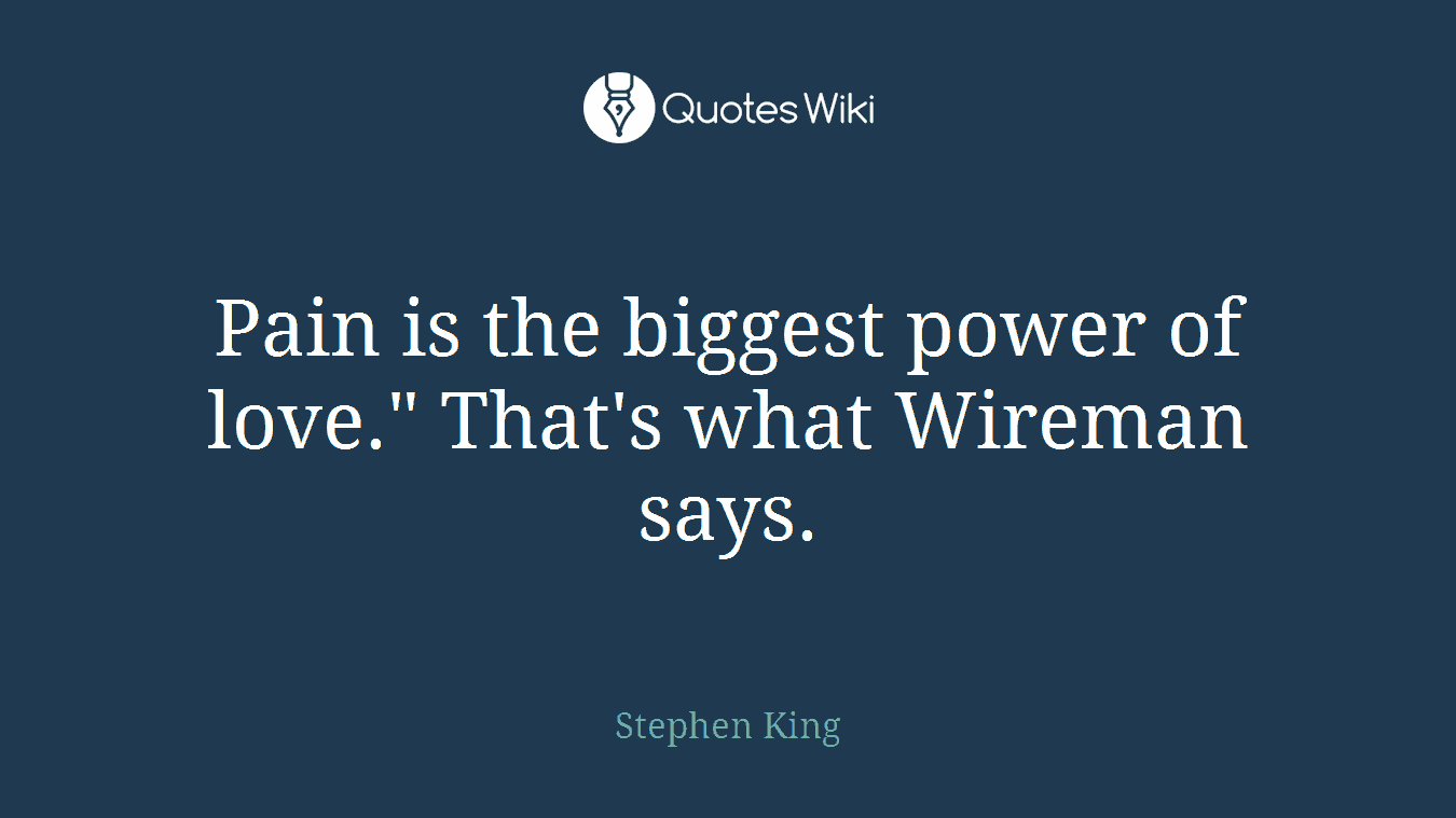 Pain is the biggest power of love." That's what Wireman says.