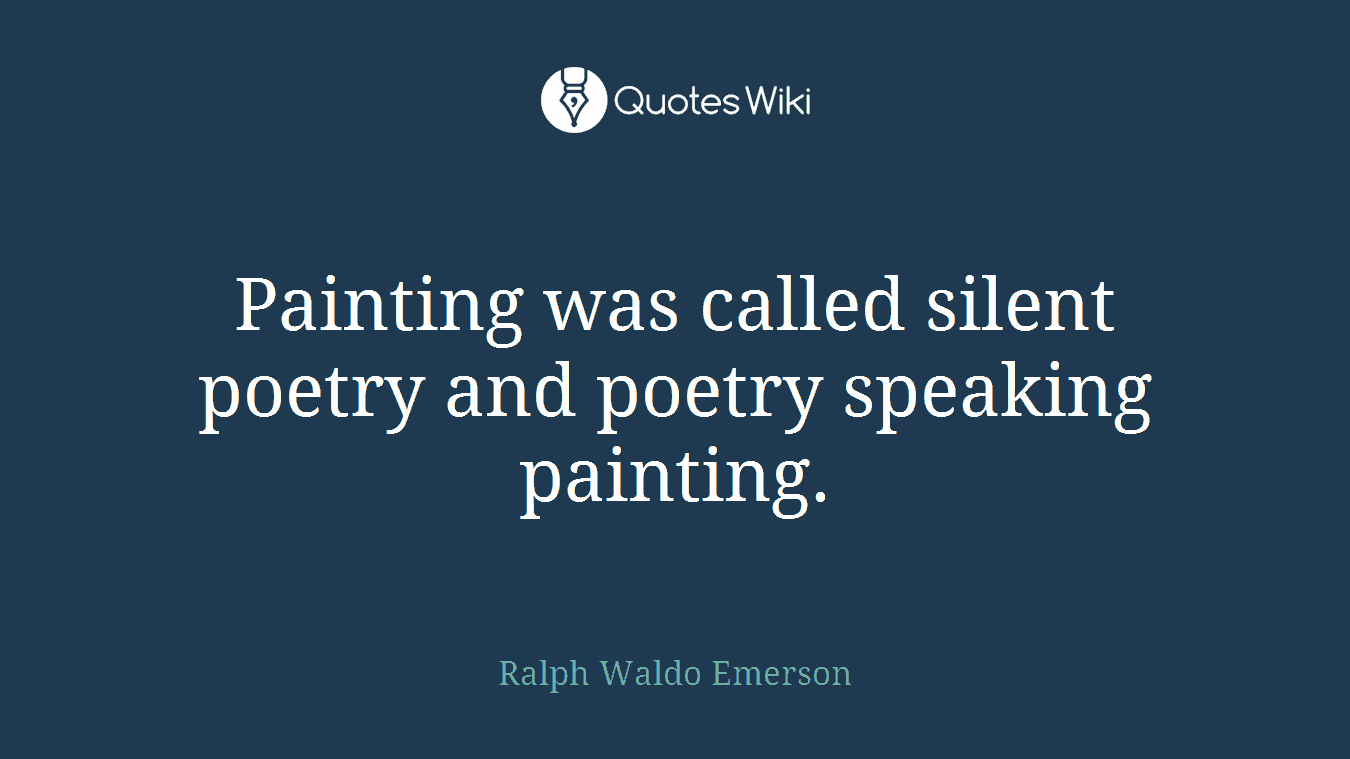 Painting was called silent poetry and poetry speaking painting.