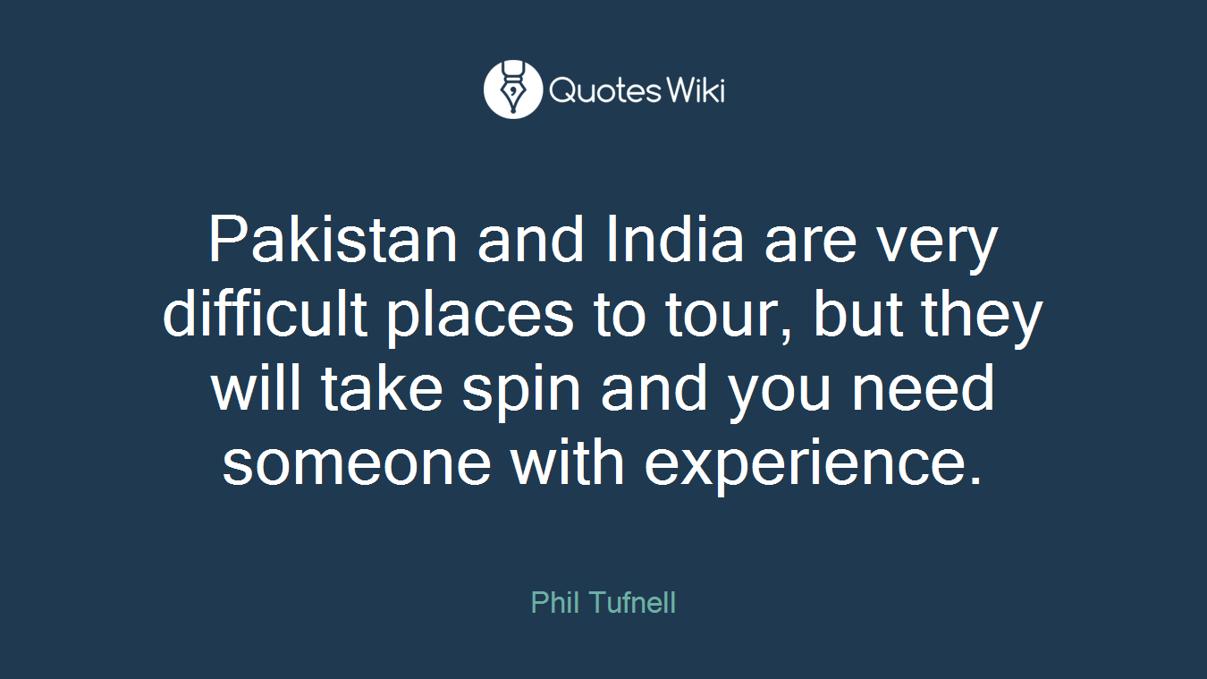 Pakistan and India are very difficult places to tour, but they will take spin and you need someone with experience.