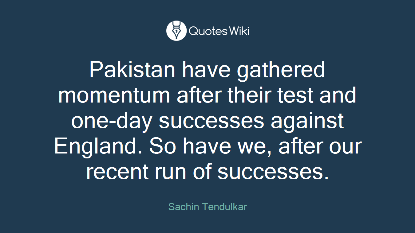 Pakistan have gathered momentum after their test and one-day successes against England. So have we, after our recent run of successes.