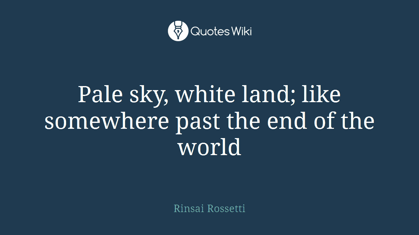 Pale sky, white land; like somewhere past the end of the world