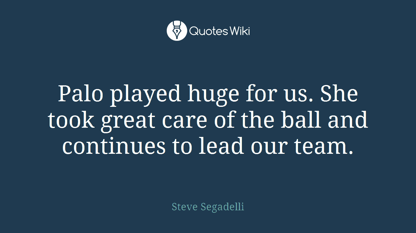 Palo played huge for us. She took great care of the ball and continues to lead our team.