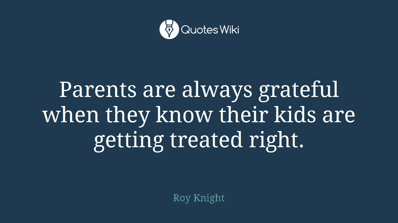 Parents are always grateful when they know their kids are getting treated right.