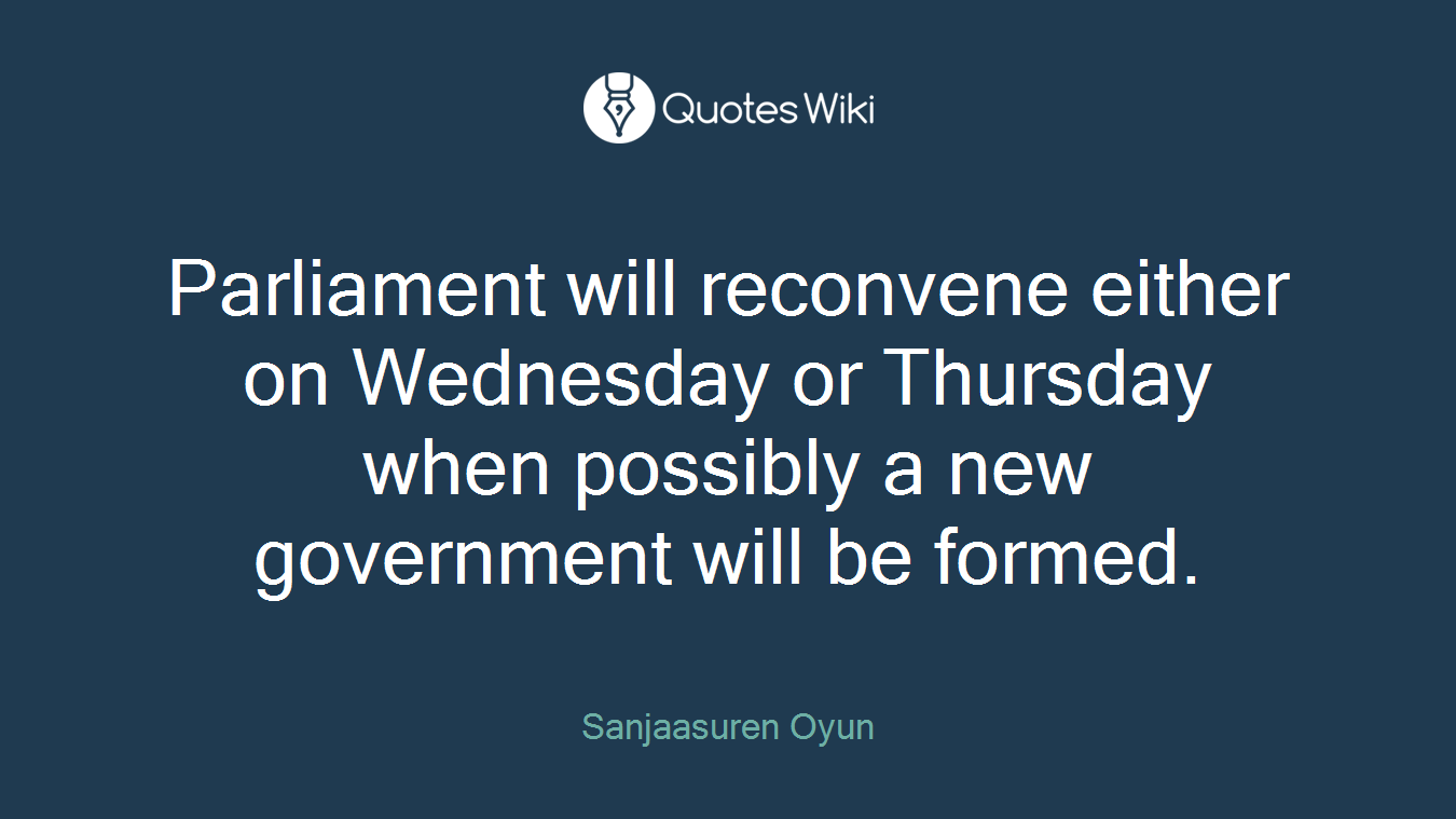 Parliament will reconvene either on Wednesday or Thursday when possibly a new government will be formed.