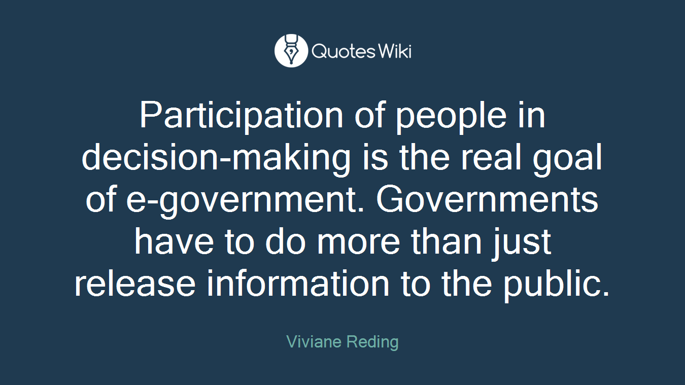 Participation of people in decision-making is the real goal of e-government. Governments have to do more than just release information to the public.