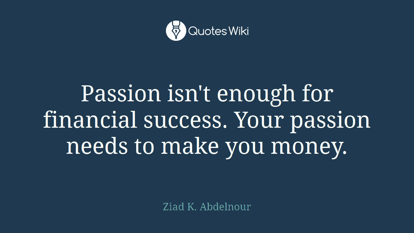 Passion isn't enough for financial success. Your passion needs to make you money.