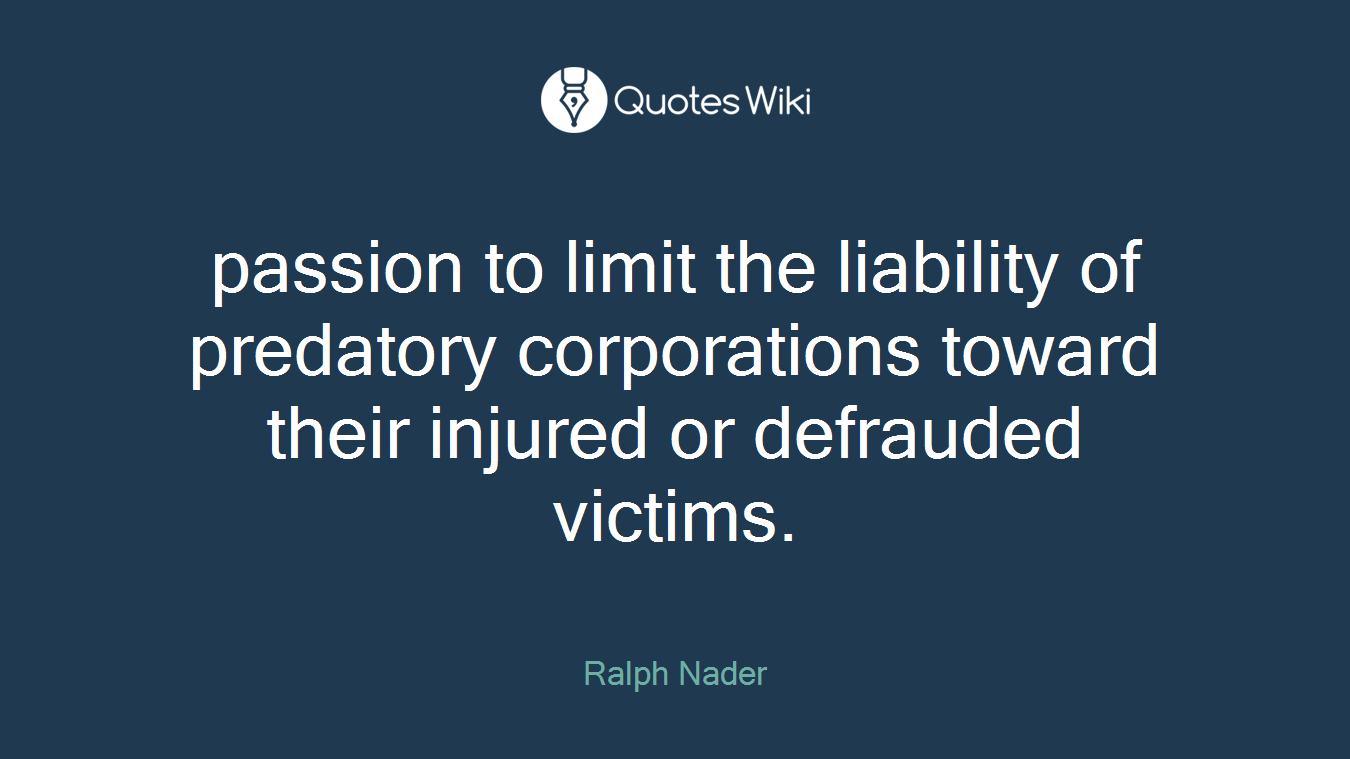 passion to limit the liability of predatory corporations toward their injured or defrauded victims.