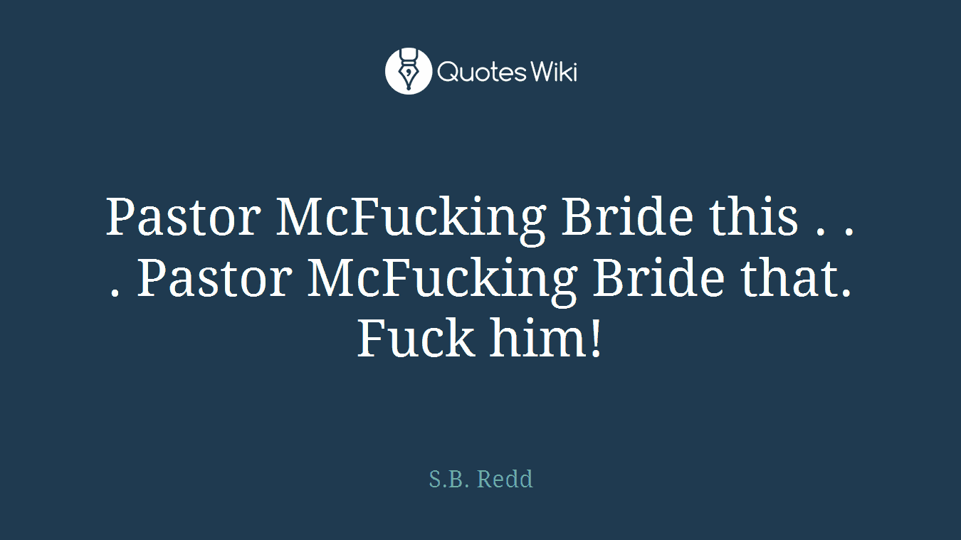 Pastor McFucking Bride this . . . Pastor McFucking Bride that. Fuck him!