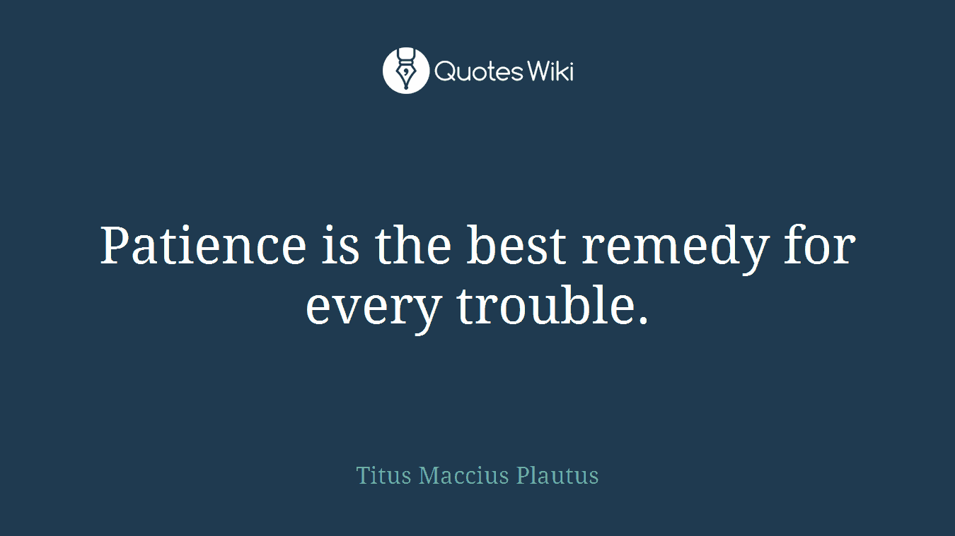 Patience is the best remedy for every trouble.