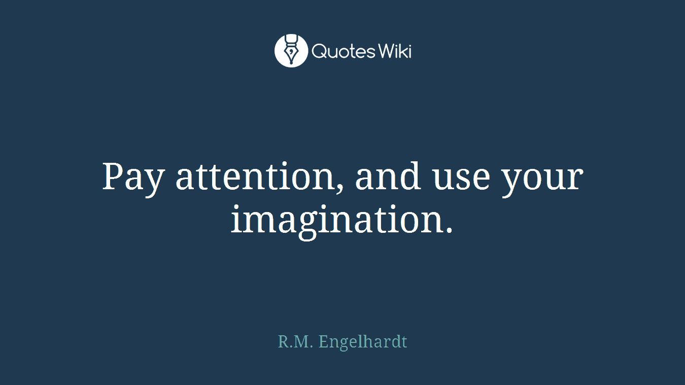 Pay attention, and use your imagination.
