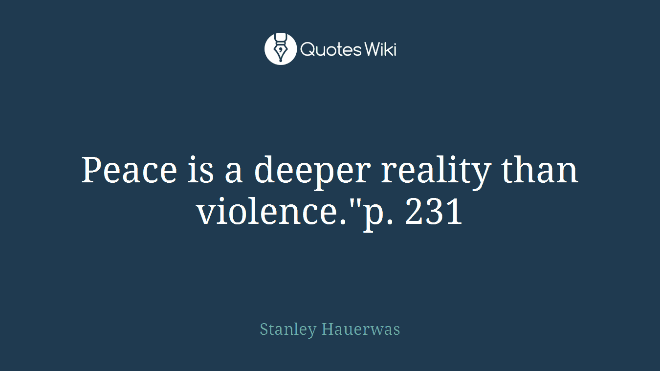 Peace is a deeper reality than violence."p. 231