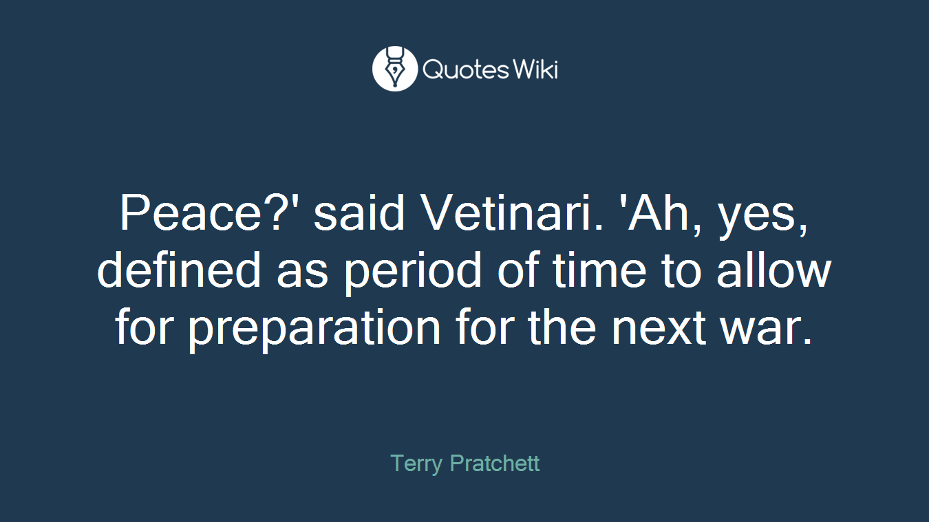 Peace?' said Vetinari. 'Ah, yes, defined as period of time to allow for preparation for the next war.