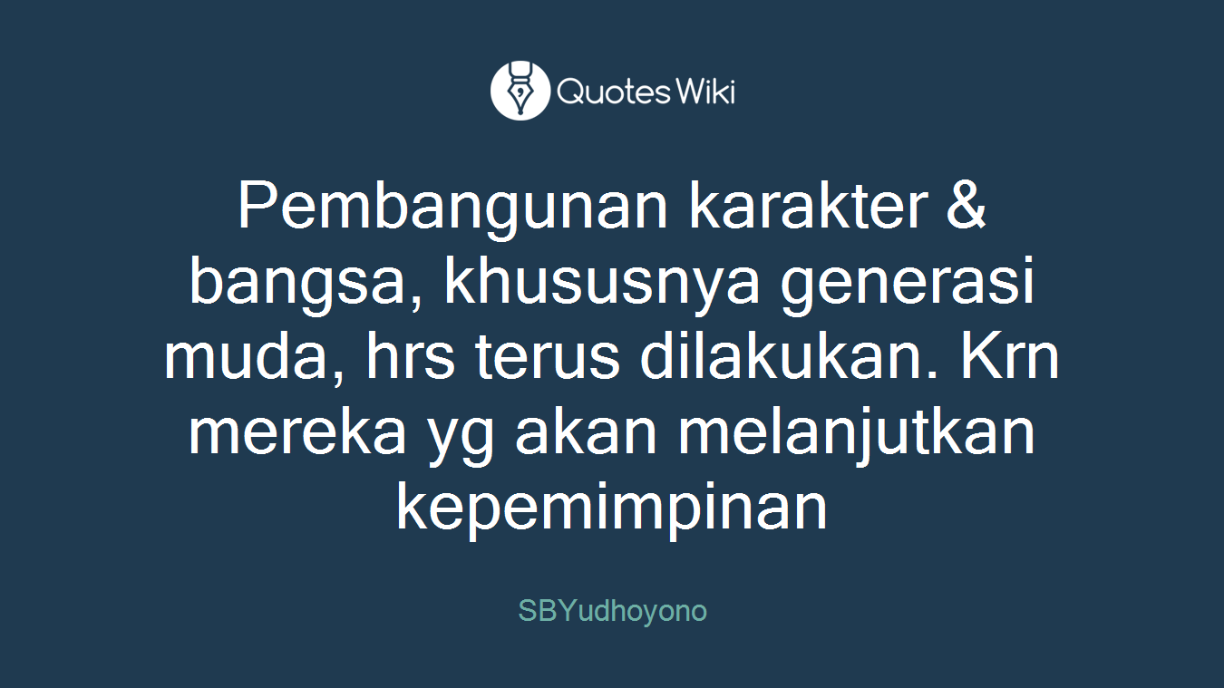 Pembangunan karakter & bangsa, khususnya generasi muda, hrs terus dilakukan. Krn mereka yg akan melanjutkan kepemimpinan