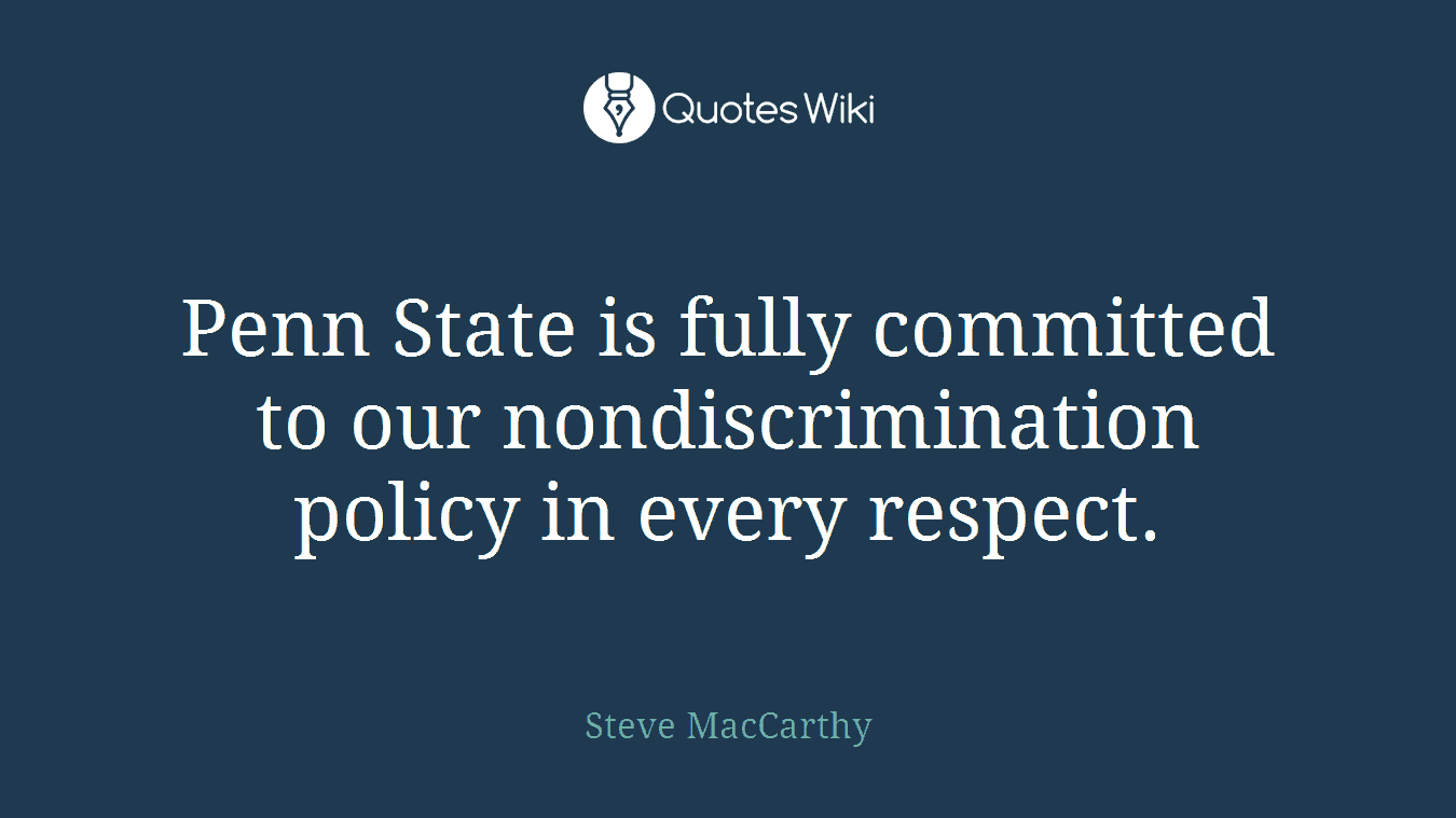 Penn State is fully committed to our nondiscrimination policy in every respect.