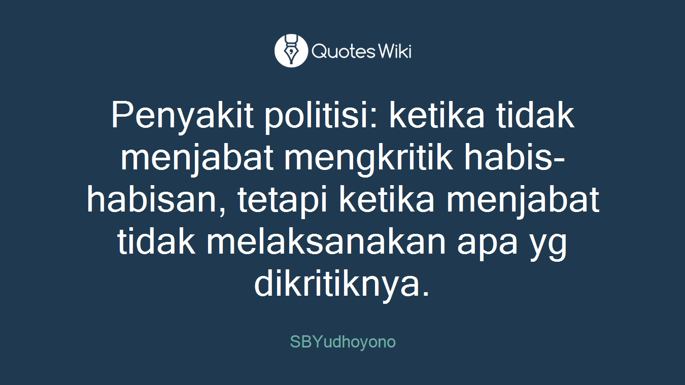 Penyakit politisi: ketika tidak menjabat mengkritik habis-habisan, tetapi ketika menjabat tidak melaksanakan apa yg dikritiknya.