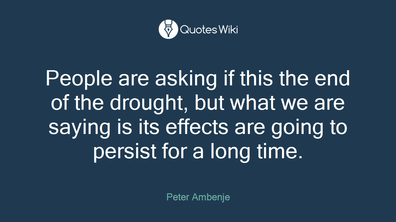 People are asking if this the end of the drought, but what we are saying is its effects are going to persist for a long time.