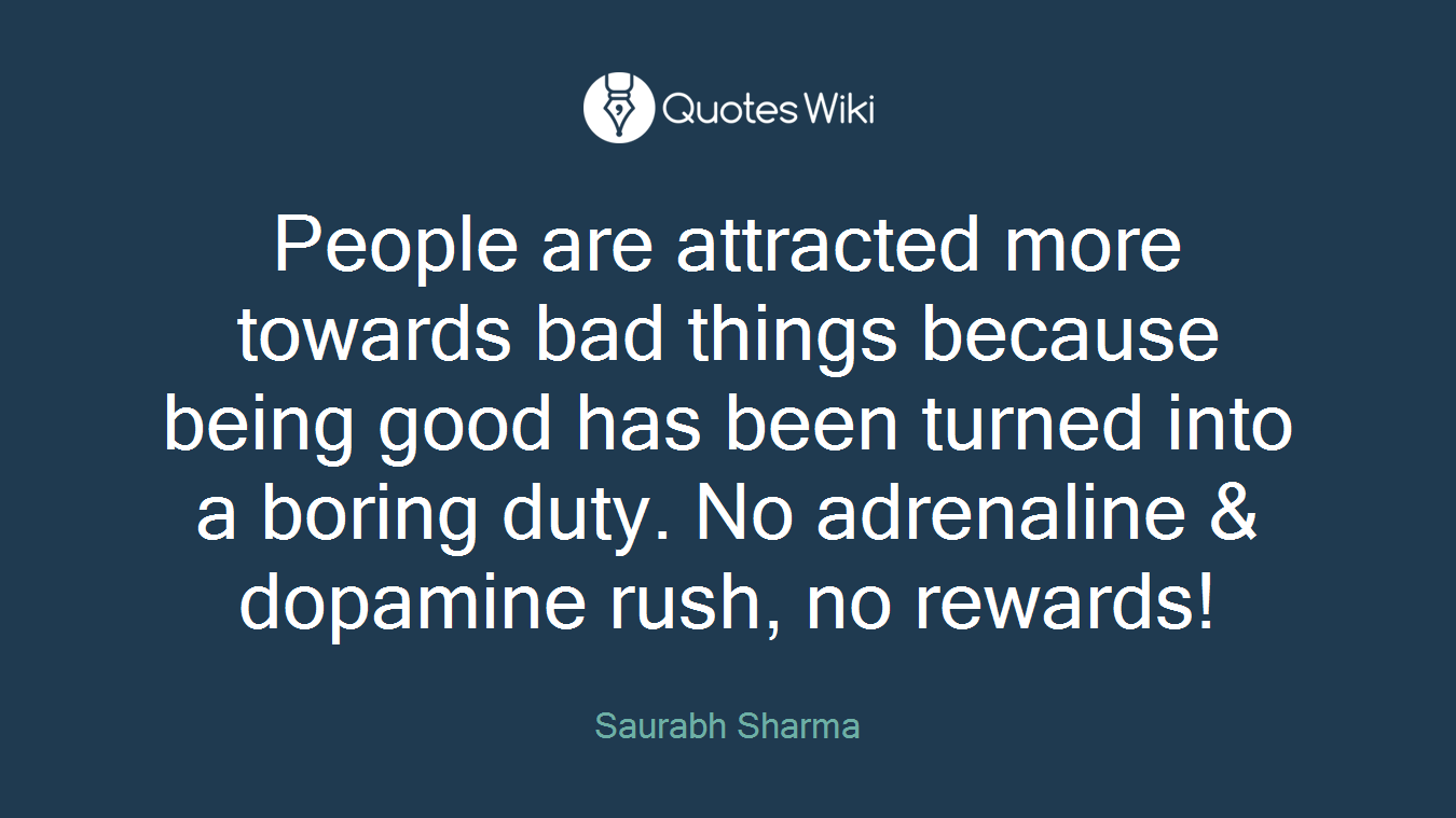 People are attracted more towards bad things because being good has been turned into a boring duty. No adrenaline & dopamine rush, no rewards!