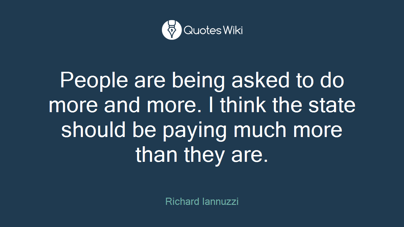 People are being asked to do more and more. I think the state should be paying much more than they are.