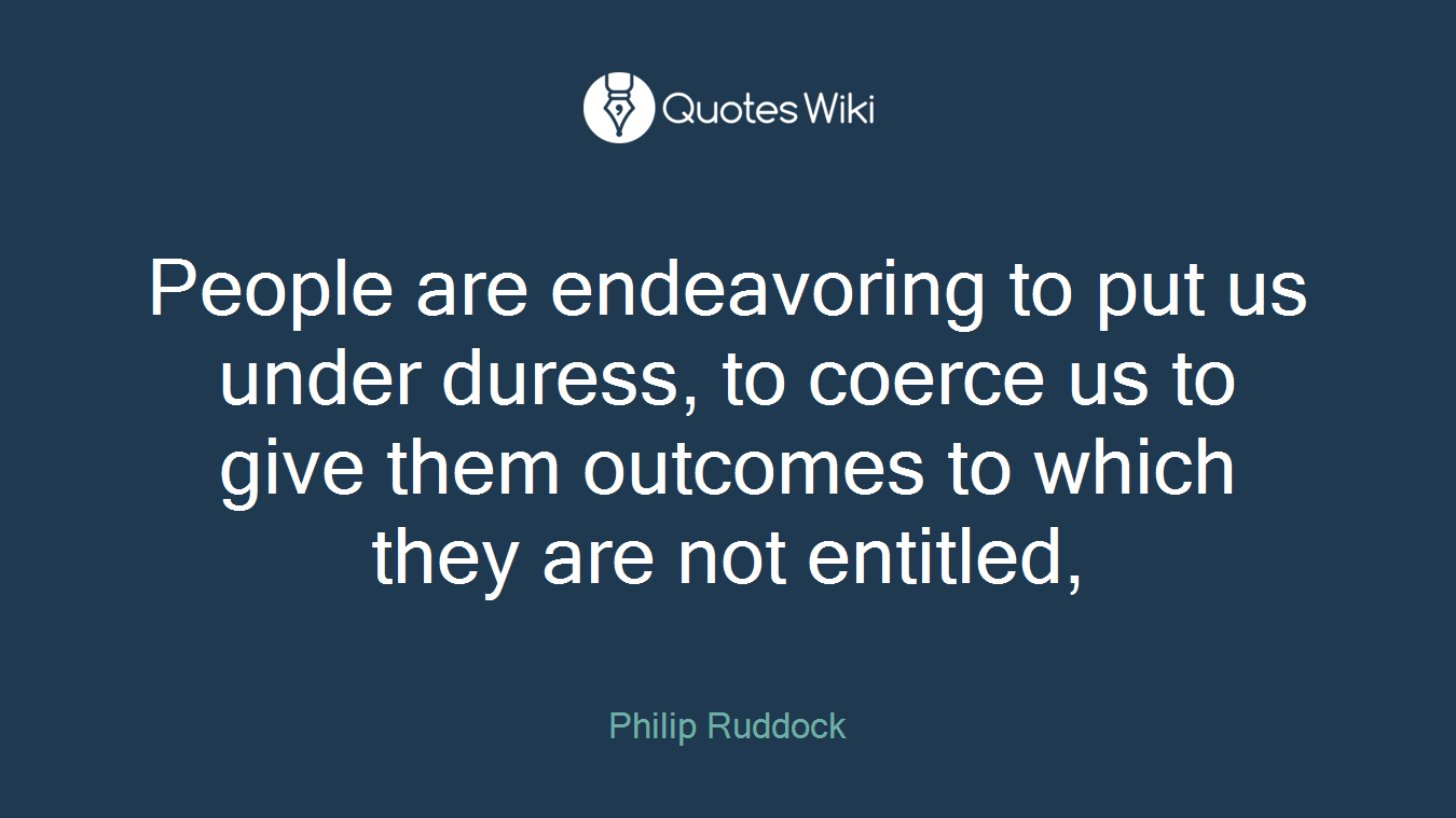 People are endeavoring to put us under duress, to coerce us to give them outcomes to which they are not entitled,