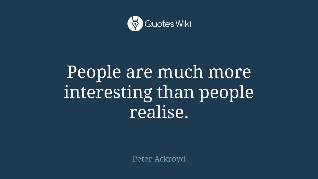 People are much more interesting than people realise.
