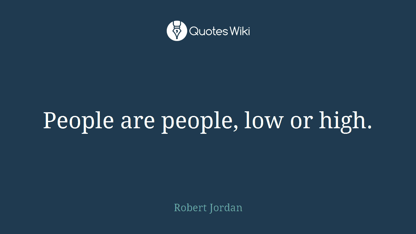 People are people, low or high.