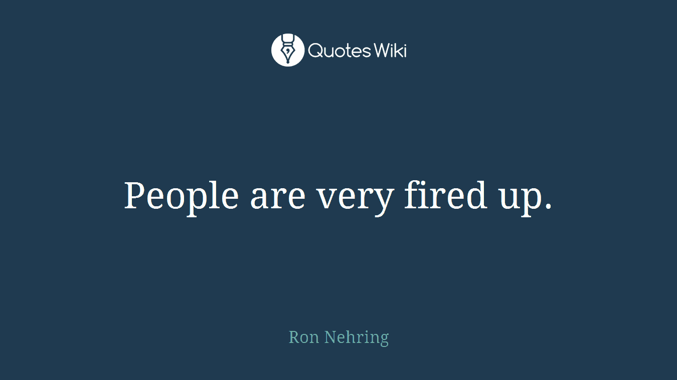 People are very fired up.