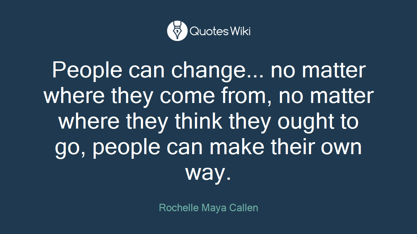 People can change... no matter where they come from, no matter where they think they ought to go, people can make their own way.