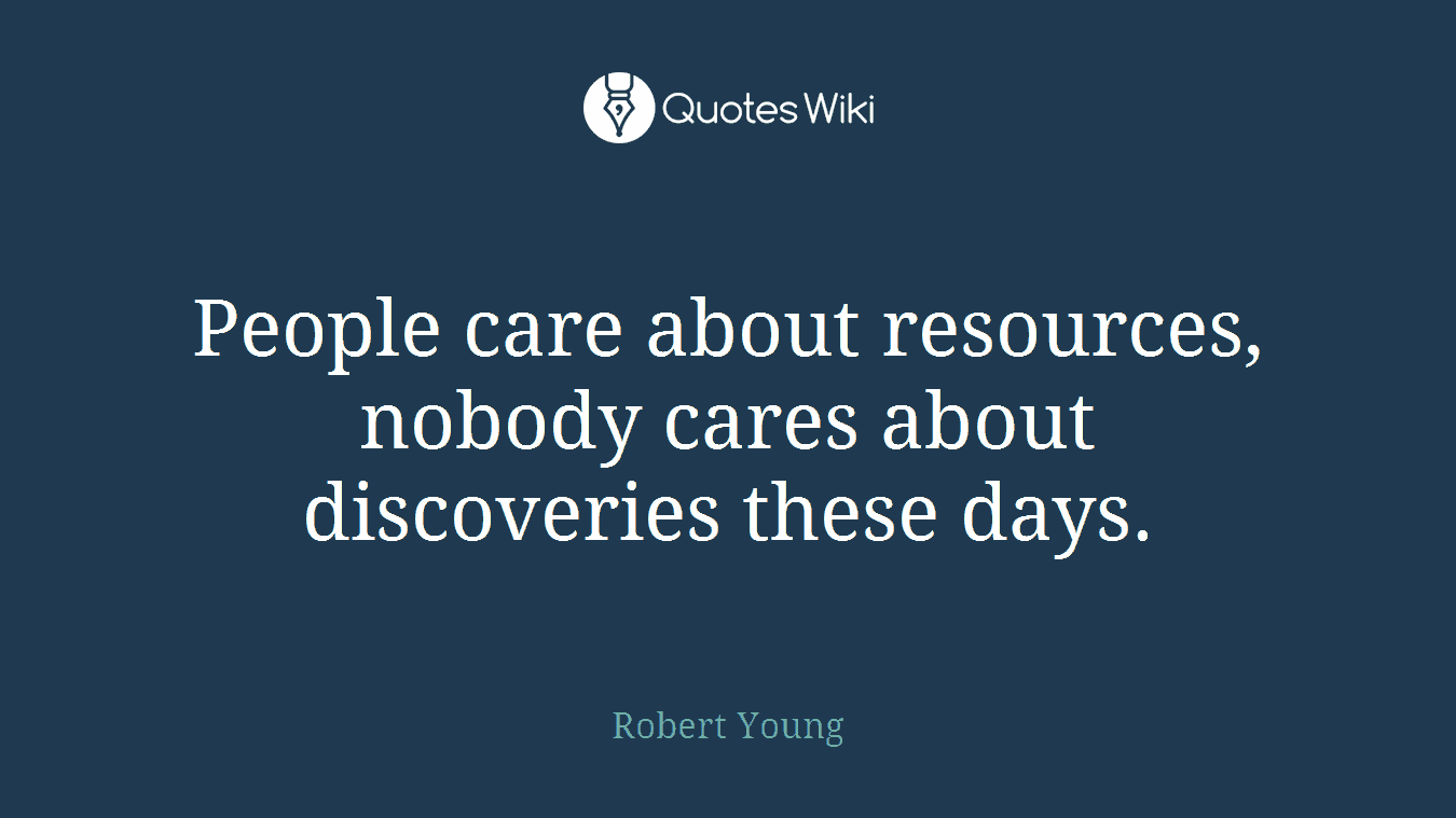 People care about resources, nobody cares about discoveries these days.
